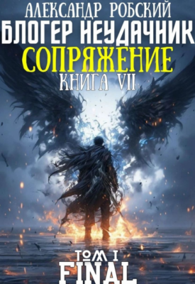 Скачать полную книгу Блогер Неудачник 7 Final: Сопряжение Том 1 – Александр Робский онлайн, полностью бесплатно