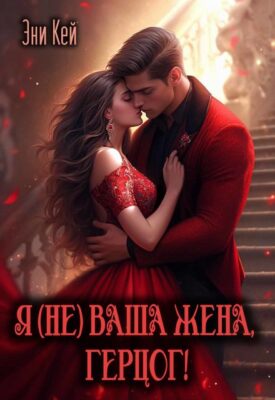 Скачать полную книгу Я (не) ваша жена, герцог! – Эни Кей онлайн, полностью бесплатно