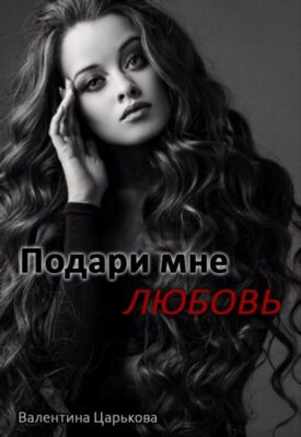 Скачать полную книгу Подари мне любовь – Валентина Царькова онлайн, полностью бесплатно